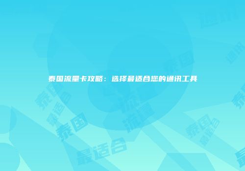 泰国流量卡攻略：选择最适合您的通讯工具