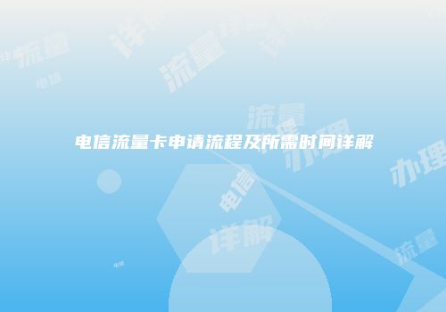 电信流量卡申请流程及所需时间详解