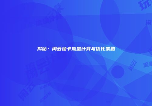 揭秘：闲云抽卡流量计算与优化策略