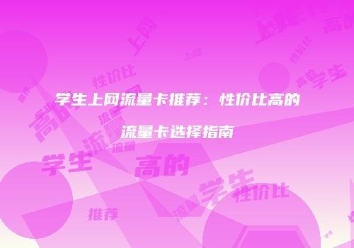 学生上网流量卡推荐：性价比高的流量卡选择指南