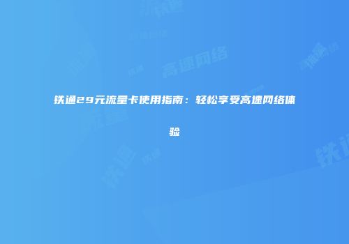 铁通29元流量卡使用指南：轻松享受高速网络体验