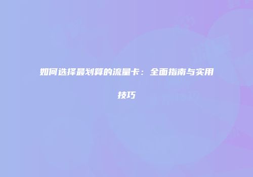 如何选择最划算的流量卡：全面指南与实用技巧