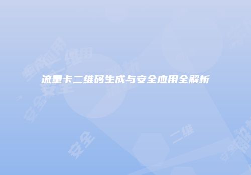 流量卡二维码生成与安全应用全解析