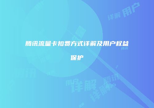 腾讯流量卡扣费方式详解及用户权益保护