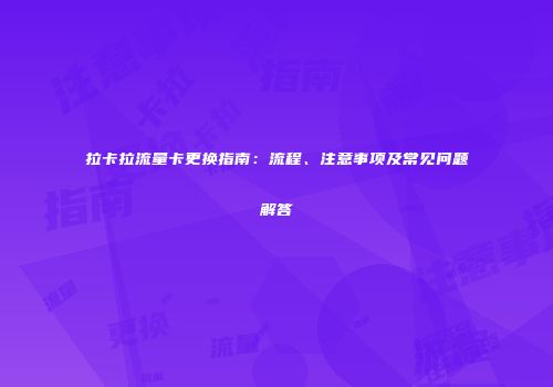 拉卡拉流量卡更换指南：流程、注意事项及常见问题解答