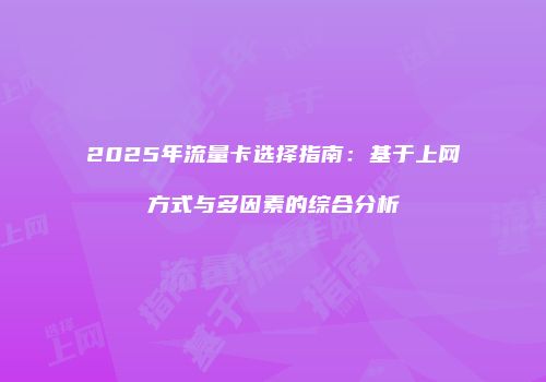 2025年流量卡选择指南：基于上网方式与多因素的综合分析