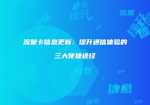 流量卡信息更新：提升通信体验的三大便捷途径
