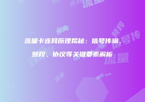 流量卡连网原理揭秘：信号传输、频段、协议等关键要素解析