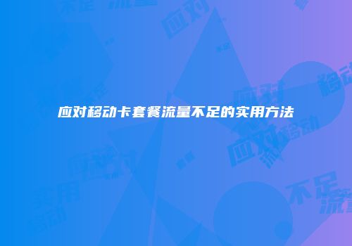 应对移动卡套餐流量不足的实用方法