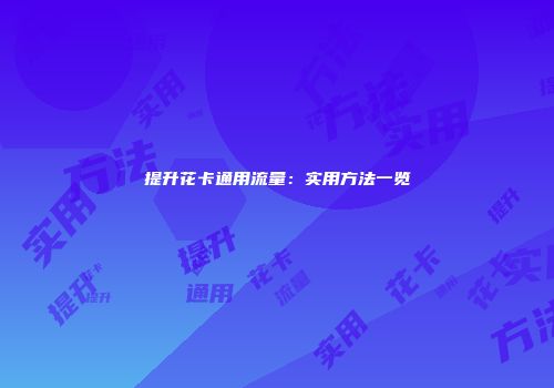 提升花卡通用流量：实用方法一览