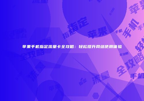苹果手机指定流量卡全攻略：轻松提升网络使用体验