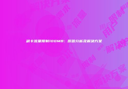 副卡流量限制100MB：原因分析及解决方案