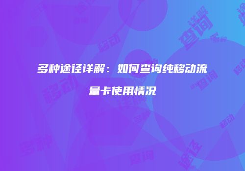 多种途径详解：如何查询纯移动流量卡使用情况