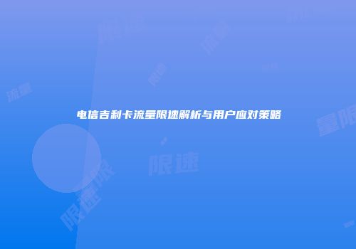 电信吉利卡流量限速解析与用户应对策略