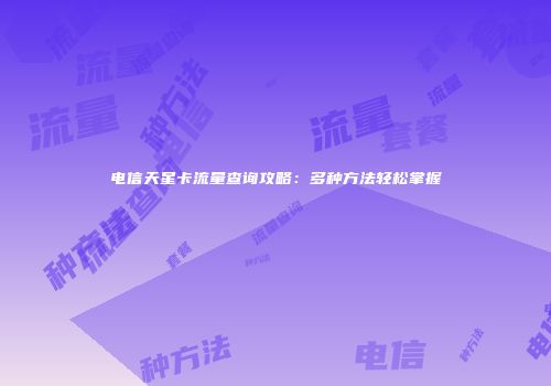 电信天星卡流量查询攻略：多种方法轻松掌握