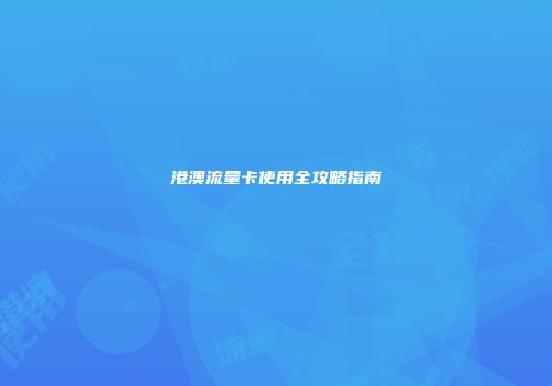 港澳流量卡使用全攻略指南