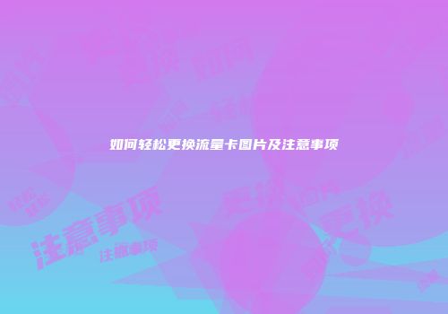 如何轻松更换流量卡图片及注意事项