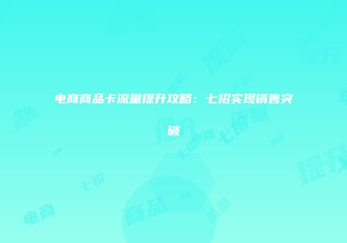 电商商品卡流量提升攻略：七招实现销售突破