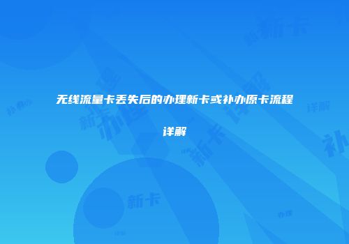 无线流量卡丢失后的办理新卡或补办原卡流程详解