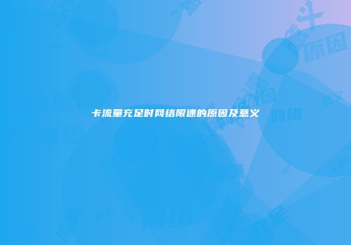 卡流量充足时网络限速的原因及意义