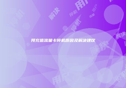 预充值流量卡停机原因及解决建议