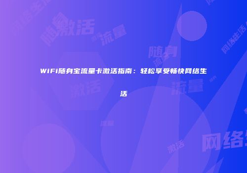 WiFi随身宝流量卡激活指南：轻松享受畅快网络生活