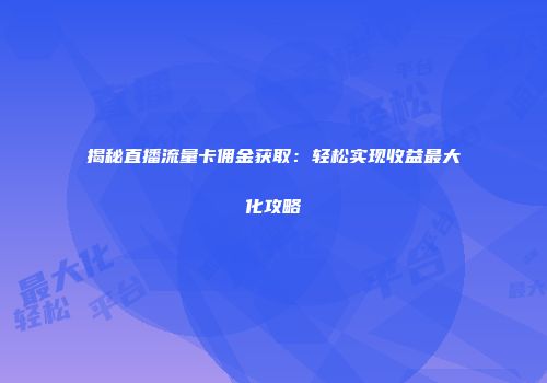 揭秘直播流量卡佣金获取：轻松实现收益最大化攻略