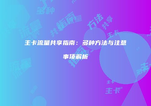 主卡流量共享指南：多种方法与注意事项解析