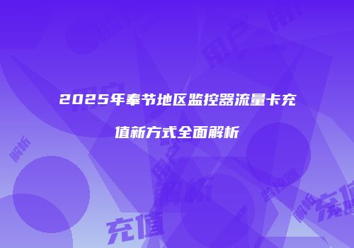 2025年奉节地区监控器流量卡充值新方式全面解析