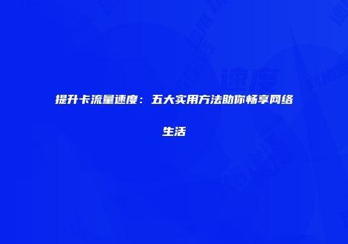 提升卡流量速度：五大实用方法助你畅享网络生活
