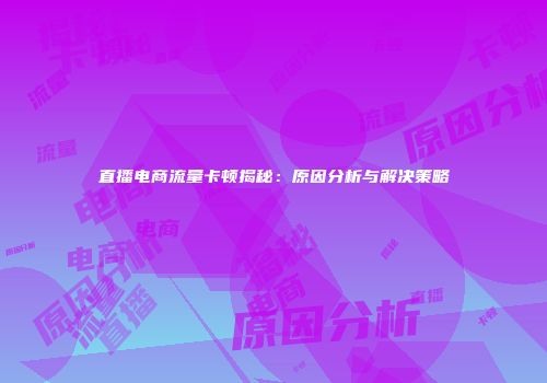 直播电商流量卡顿揭秘：原因分析与解决策略