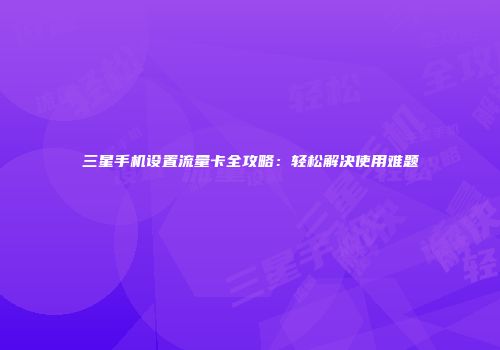 三星手机设置流量卡全攻略：轻松解决使用难题