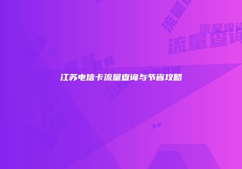江苏电信卡流量查询与节省攻略