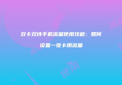 双卡双待手机流量使用攻略：如何设置一张卡用流量