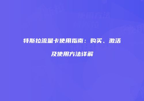 特斯拉流量卡使用指南：购买、激活及使用方法详解