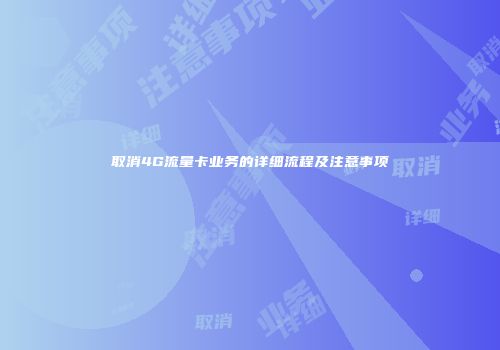 取消4G流量卡业务的详细流程及注意事项