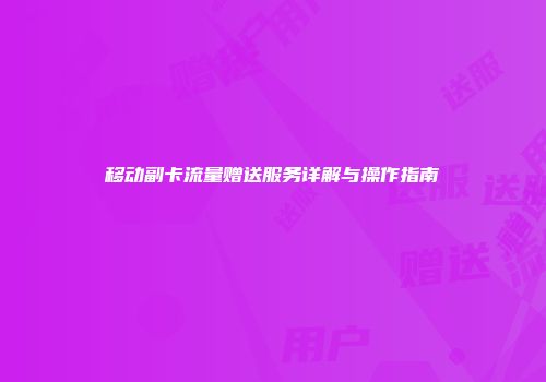 移动副卡流量赠送服务详解与操作指南