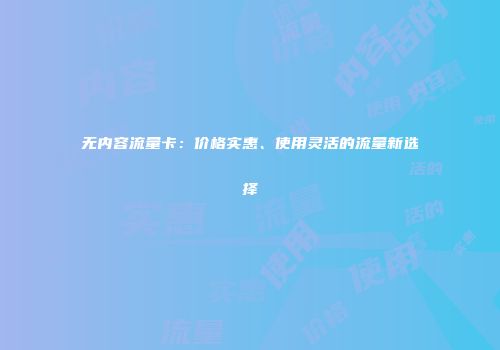 无内容流量卡：价格实惠、使用灵活的流量新选择
