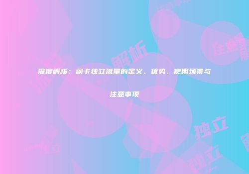 深度解析：副卡独立流量的定义、优势、使用场景与注意事项