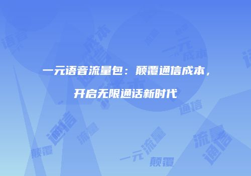 一元语音流量包：颠覆通信成本，开启无限通话新时代