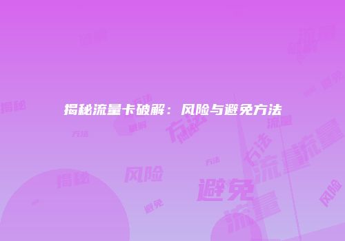 揭秘流量卡破解：风险与避免方法