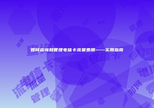 如何查询和管理电信卡流量费用——实用指南