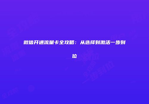 微信开通流量卡全攻略：从选择到激活一步到位