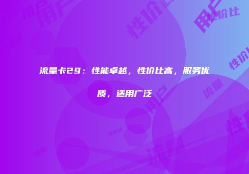 流量卡29：性能卓越，性价比高，服务优质，适用广泛