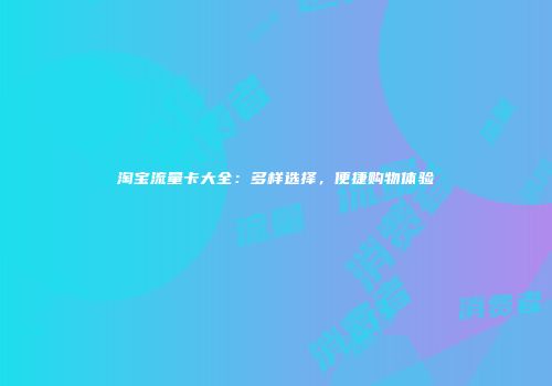 淘宝流量卡大全：多样选择，便捷购物体验