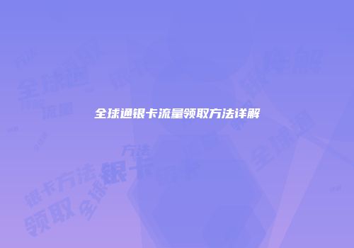 全球通银卡流量领取方法详解