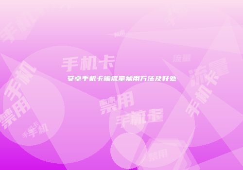 安卓手机卡槽流量禁用方法及好处