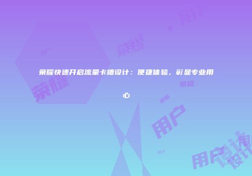 荣耀快速开启流量卡槽设计：便捷体验，彰显专业用心