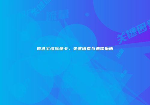 挑选全球流量卡：关键因素与选择指南
