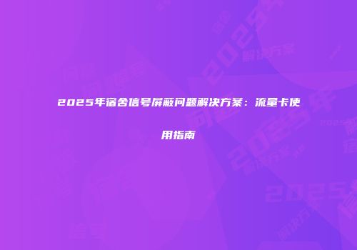2025年宿舍信号屏蔽问题解决方案：流量卡使用指南